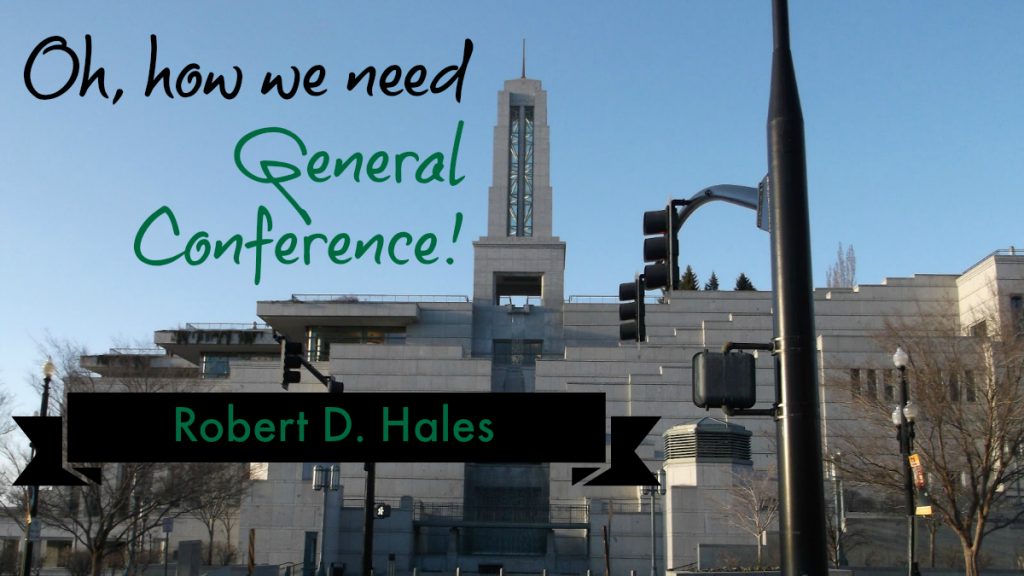 Oh how we need Conference Robert D. Hales