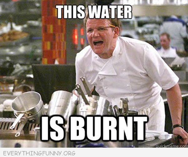 Text of ‘This water is burnt’ above Chef Ramsey yelling