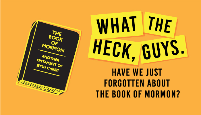 What the Heck, Guys. Have We Just Forgotten About The Book of Mormon?