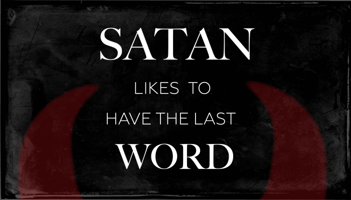 Satan likes to have the last word