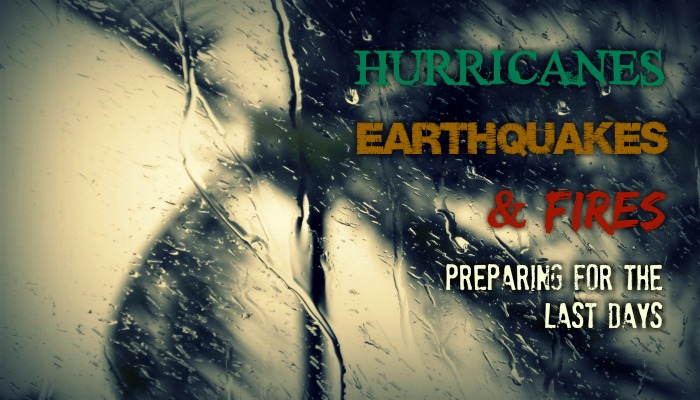 Hurricanes, Earthquakes, and Fires: Preparing for the Last Days