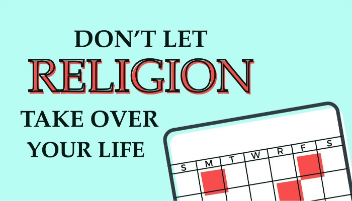 Don't let religion take over your life.