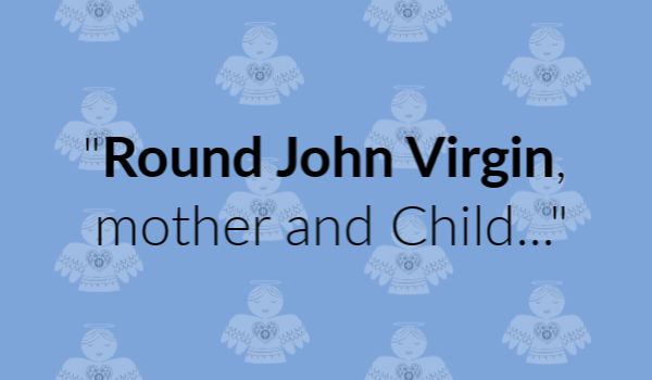 "Round John Virgin, mother and Child..."