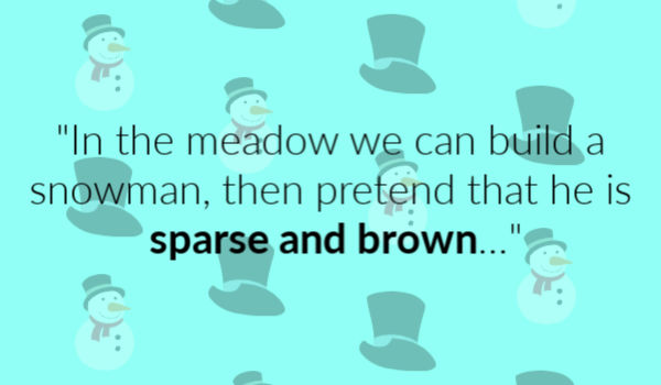 "In the meadow we can build a snowman, then pretend that he is sparse and brown..."