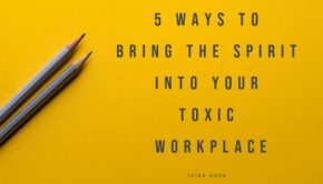 5 Ways to Bring the Spirit Into Your Toxic Workplace